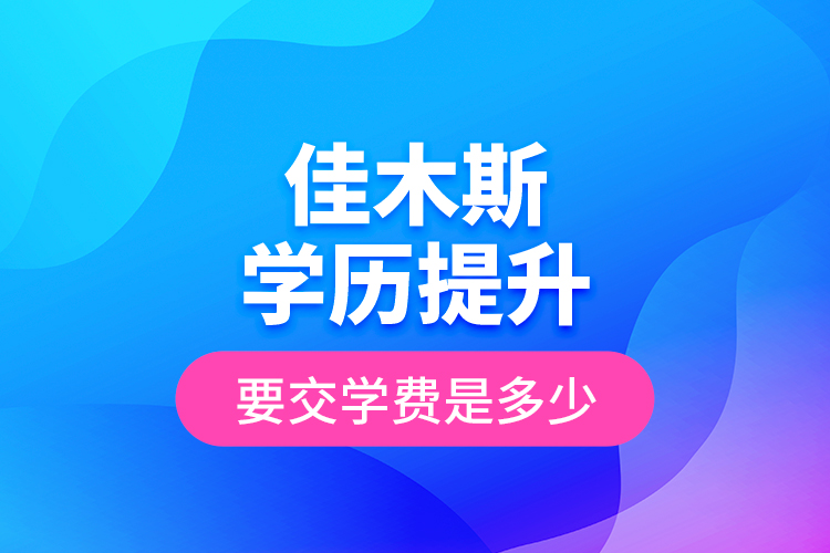 佳木斯學(xué)歷提升要交學(xué)費(fèi)是多少？