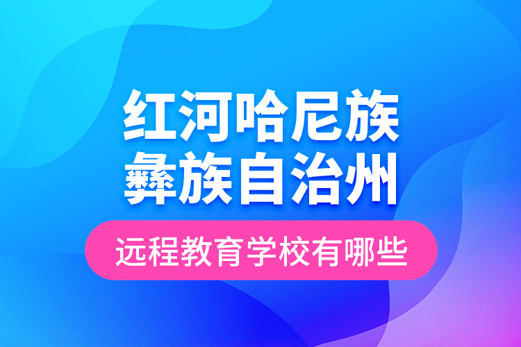 紅河哈尼族彝族自治州遠(yuǎn)程教育學(xué)校有哪些？