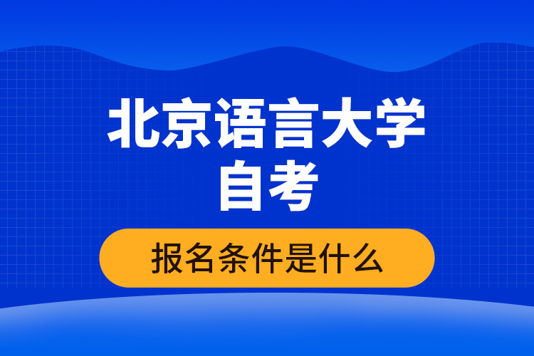 北京語言大學(xué)自考報(bào)名條件是什么？