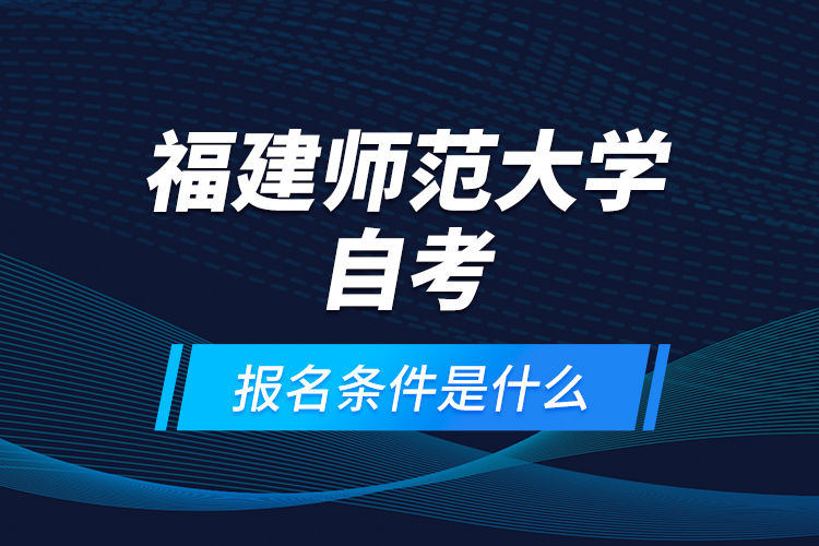 福建師范大學(xué)自考報(bào)名條件是什么？