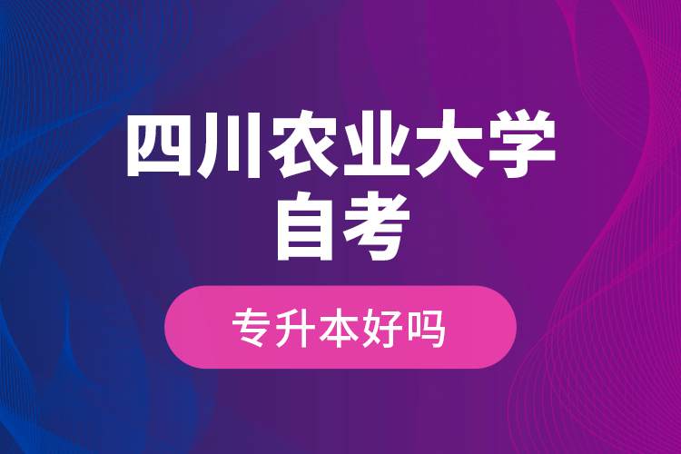 四川農(nóng)業(yè)大學(xué)自考專升本好嗎？