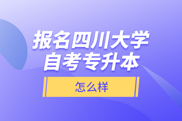 報名四川大學(xué)自考專升本怎么樣？