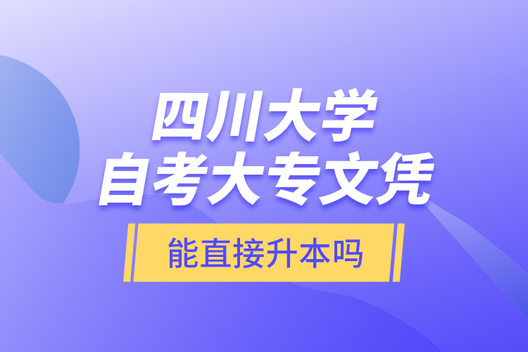 四川大學自考大專文憑能直接升本嗎？