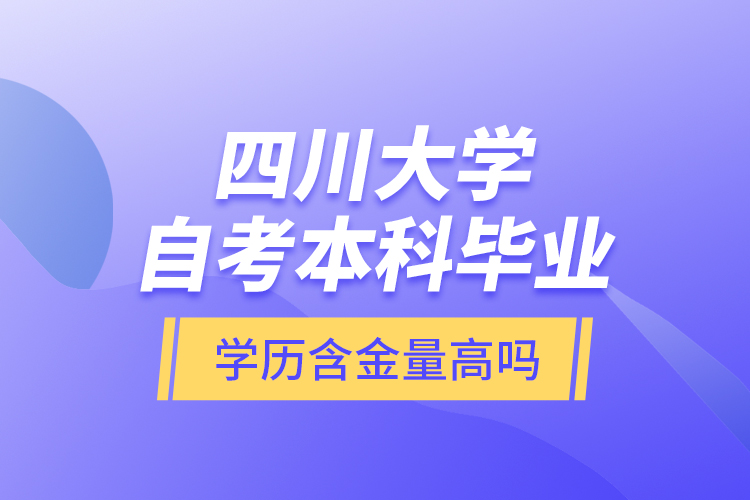 四川大學(xué)自考本科畢業(yè)學(xué)歷含金量高嗎？