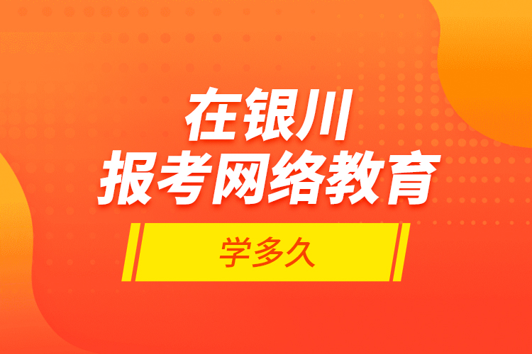 在銀川報考網(wǎng)絡(luò)教育學多久？