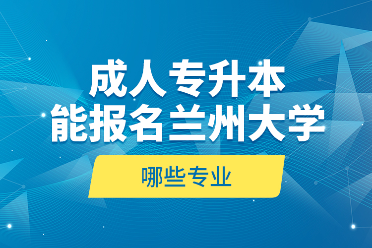 成人專升本能報(bào)名蘭州大學(xué)哪些專業(yè)？