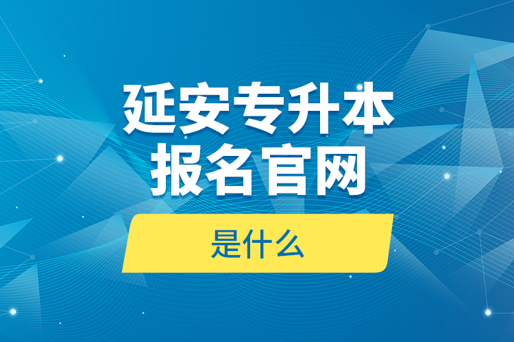 延安專升本報(bào)名官網(wǎng)是什么？