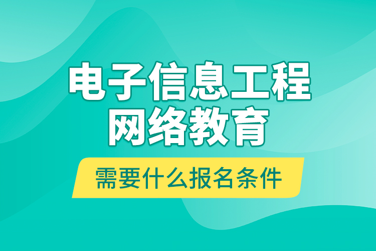 電子信息工程網(wǎng)絡(luò)教育需要什么報(bào)名條件？