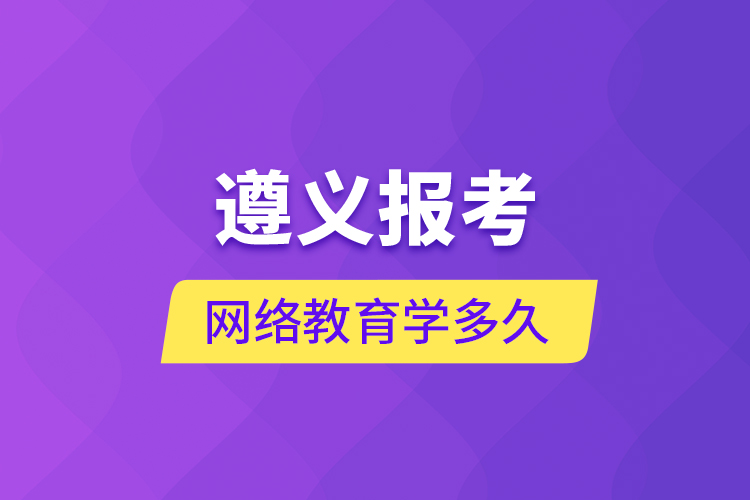 遵義報考網(wǎng)絡(luò)教育學(xué)多久？