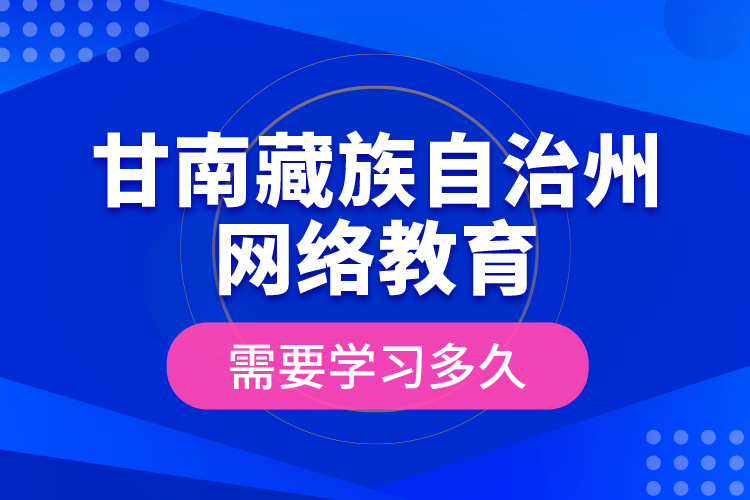 甘南藏族自治州網(wǎng)絡(luò)教育需要學(xué)習(xí)多久？