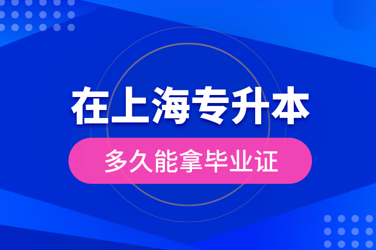 在上海專升本多久能拿畢業(yè)證？