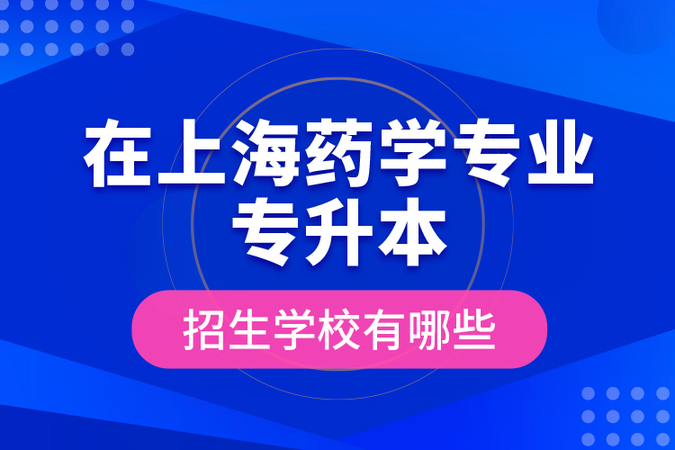 在上海藥學專業(yè)專升本招生學校有哪些？