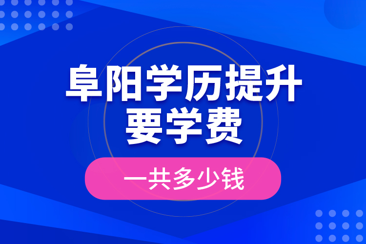 阜陽學(xué)歷提升要學(xué)費一共多少錢？