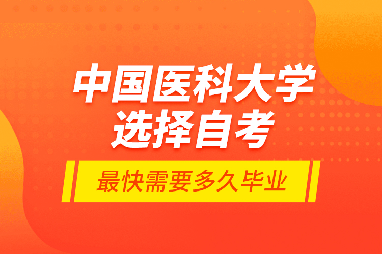 中國醫(yī)科大學(xué)選擇自考最快需要多久畢業(yè)？