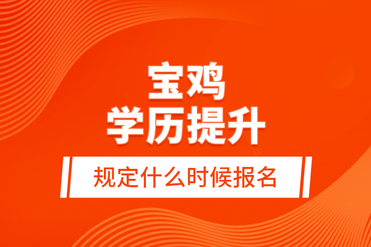 寶雞學歷提升規(guī)定什么時候報名？