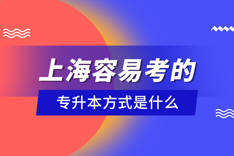 上海容易考的專升本方式是什么？