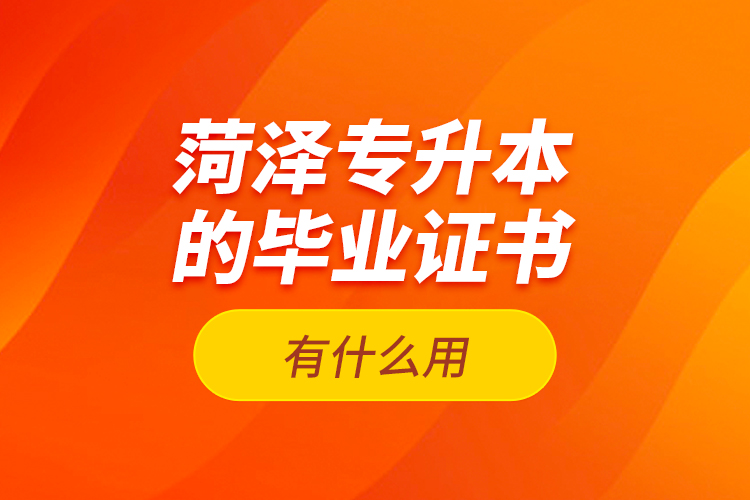 菏澤專升本的畢業(yè)證書有什么用？