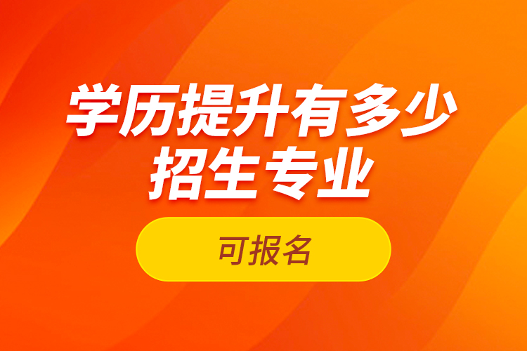 學歷提升有多少招生專業(yè)可報名？