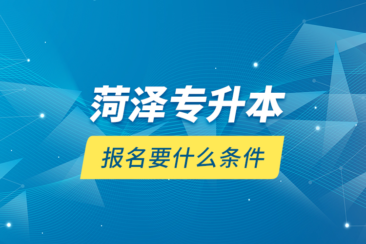 菏澤專升本報名要什么條件？