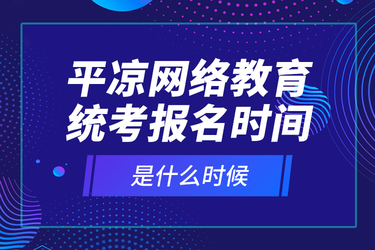 平?jīng)鼍W(wǎng)絡教育統(tǒng)考報名時間是什么時候？