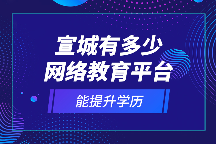 宣城有多少網(wǎng)絡(luò)教育平臺能提升學(xué)歷？