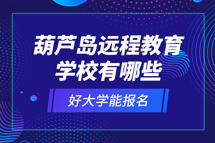 葫蘆島遠(yuǎn)程教育學(xué)校有哪些好大學(xué)能報(bào)名？