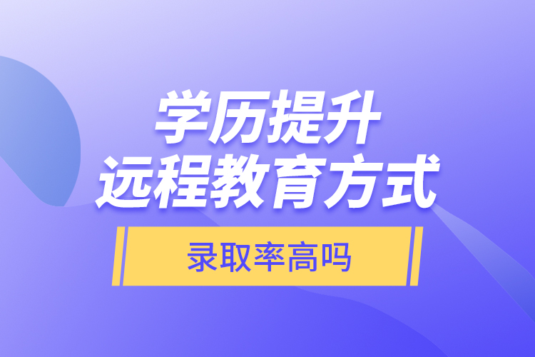 學(xué)歷提升遠(yuǎn)程教育方式錄取率高嗎？