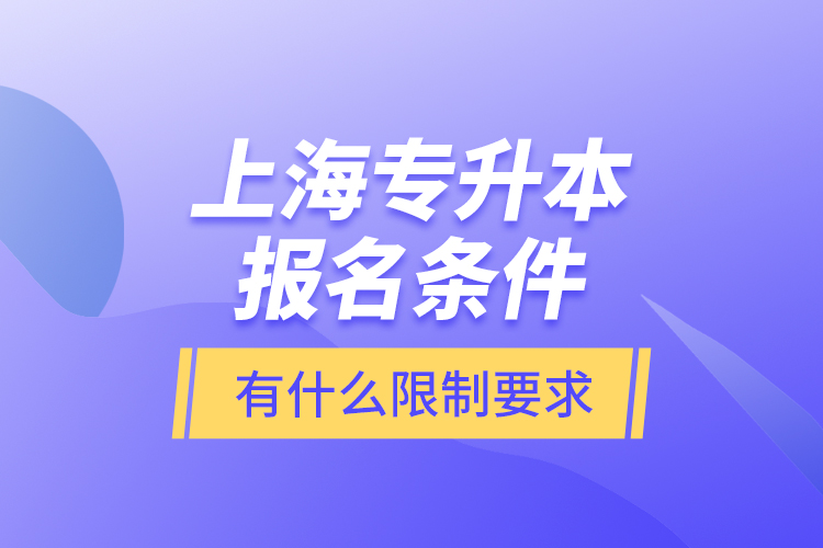 上海專升本報名條件有什么限制要求？