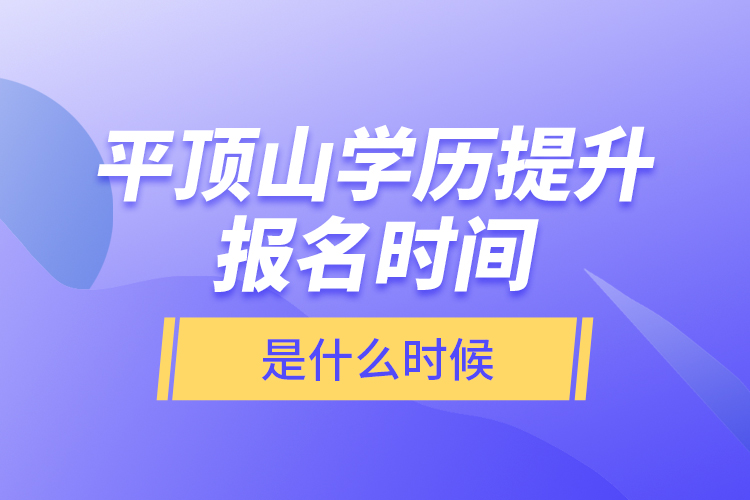 平頂山學(xué)歷提升報名時間是什么時候？