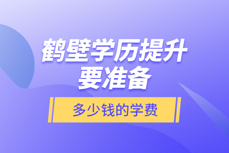 鶴壁學(xué)歷提升要準(zhǔn)備多少錢的學(xué)費(fèi)？