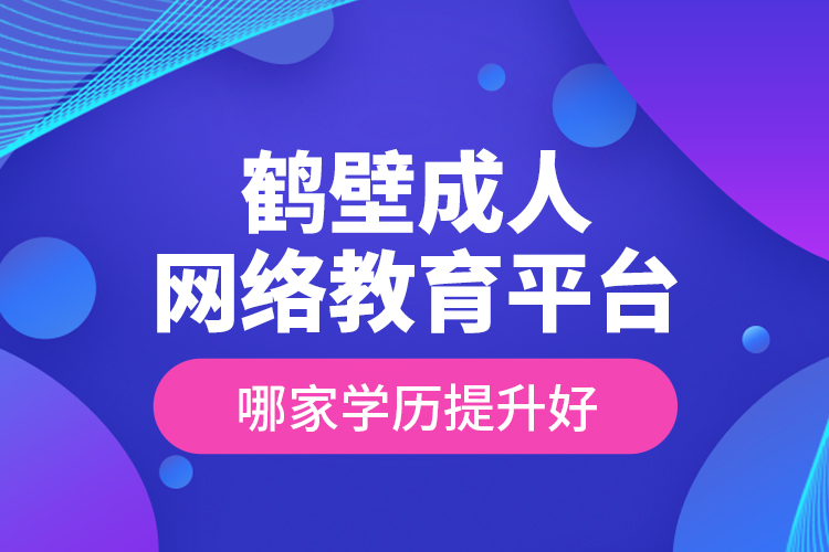 鶴壁成人網(wǎng)絡教育平臺哪家學歷提升好？