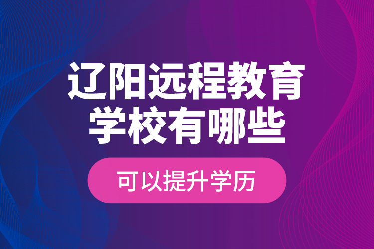 遼陽遠程教育學(xué)校有哪些可以提升學(xué)歷？