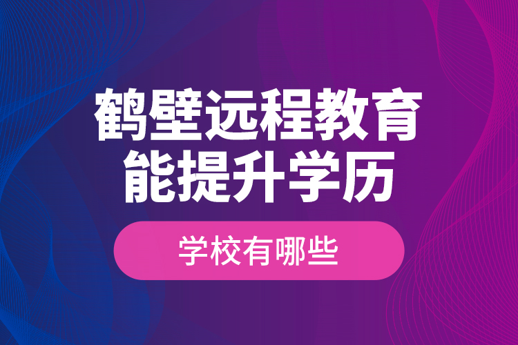 鶴壁遠程教育能提升學歷的學校有哪些？