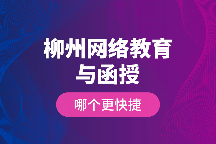 柳州網(wǎng)絡(luò)教育與函授哪個更快捷？