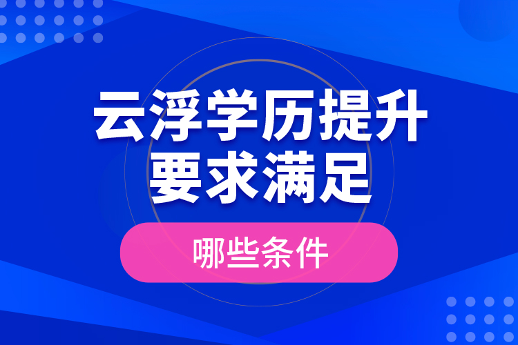 云浮學歷提升要求滿足哪些條件？