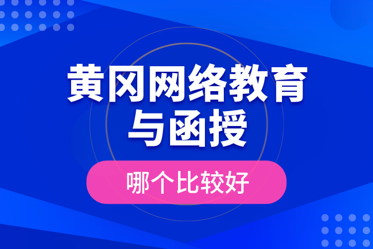 黃岡網(wǎng)絡(luò)教育與函授哪個(gè)比較好？