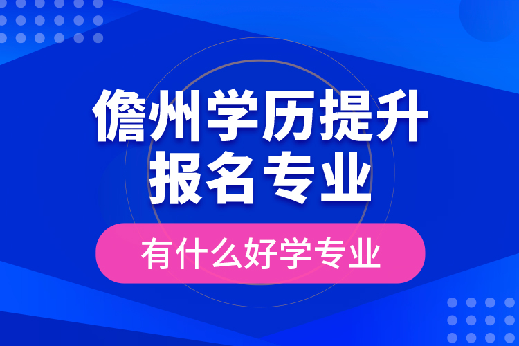 儋州學(xué)歷提升報(bào)名專業(yè)有什么好學(xué)專業(yè)？