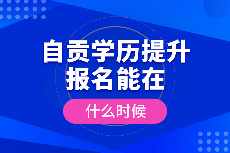 自貢學(xué)歷提升報(bào)名能在什么時(shí)候？