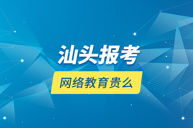 汕頭報考網(wǎng)絡教育貴么？