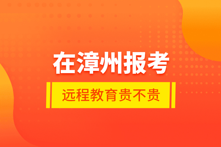 在漳州報考遠(yuǎn)程教育貴不貴？