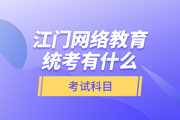 江門網(wǎng)絡(luò)教育統(tǒng)考有什么考試科目？