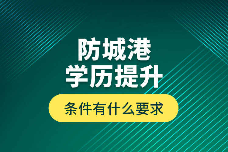 防城港學(xué)歷提升條件有什么要求？