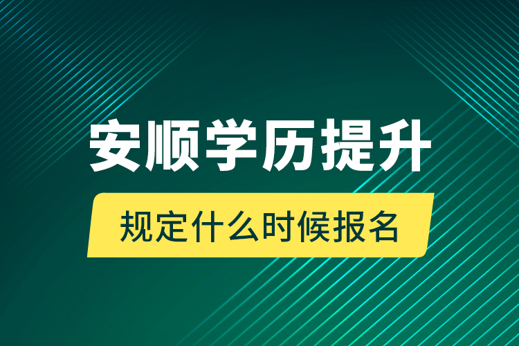 安順學歷提升規(guī)定什么時候報名？