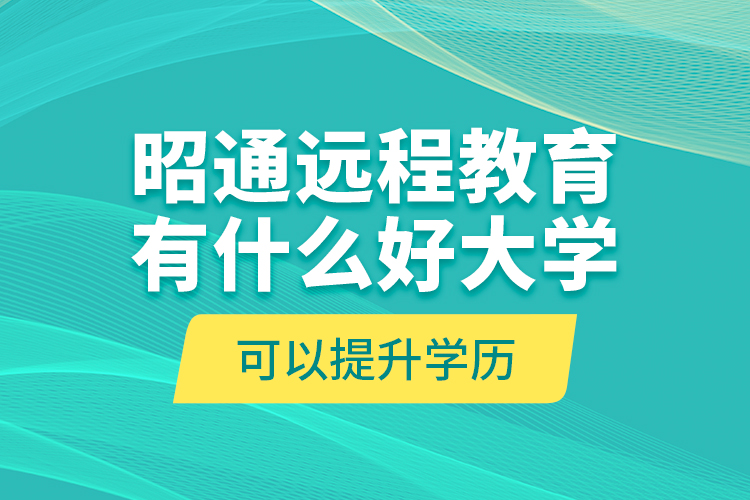 昭通遠程教育有什么好大學可以提升學歷？