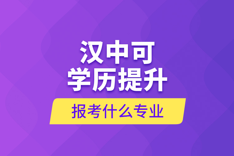 漢中可學歷提升報考什么專業(yè)？