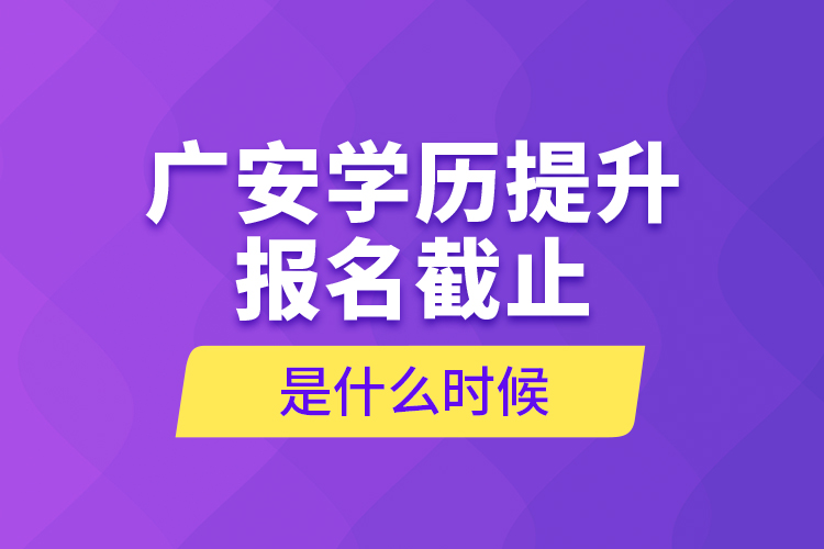 廣安學(xué)歷提升報(bào)名截止是什么時(shí)候？