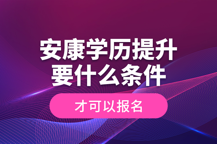 安康學(xué)歷提升要什么條件才可以報(bào)名？