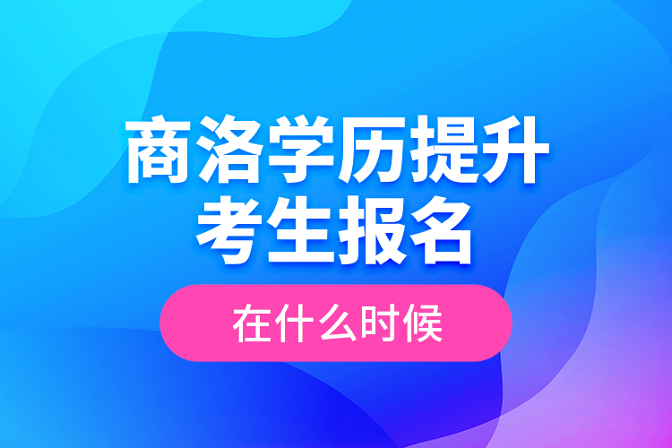 商洛學(xué)歷提升考生報(bào)名在什么時(shí)候？