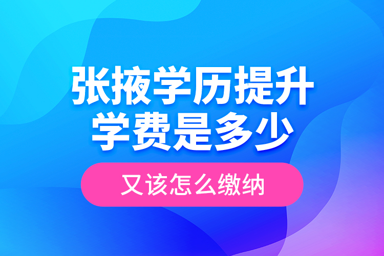 張掖學(xué)歷提升學(xué)費是多少？又該怎么繳納？