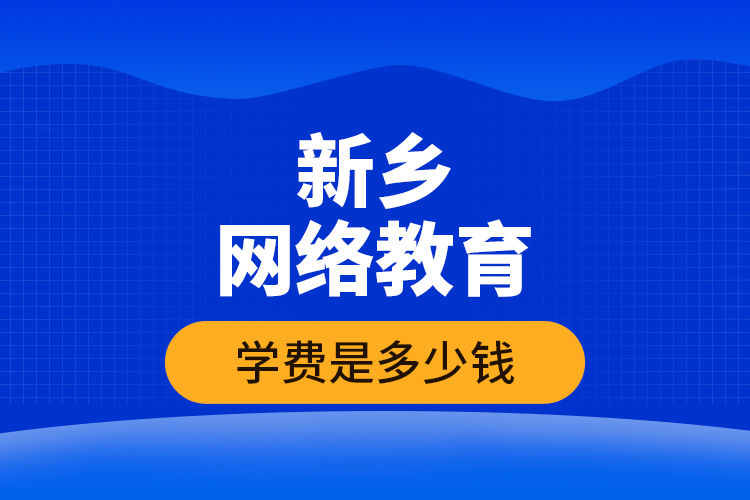 新鄉(xiāng)網絡教育學費是多少錢？